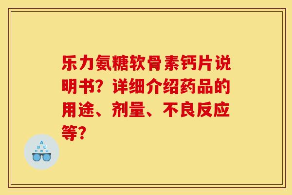 乐力氨糖软骨素钙片说明书？详细介绍药品的用途、剂量、不良反应等？