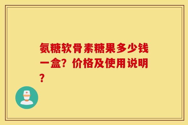 氨糖软骨素糖果多少钱一盒?价格及使用说明? 氨糖软骨素糖果多少钱一盒?价格及使用说明?