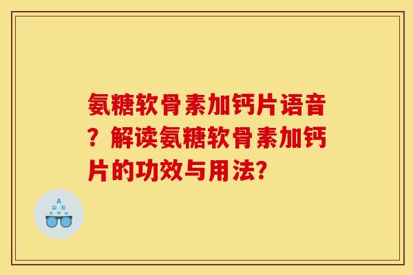 氨糖软骨素加钙片语音？解读氨糖软骨素加钙片的功效与用法？