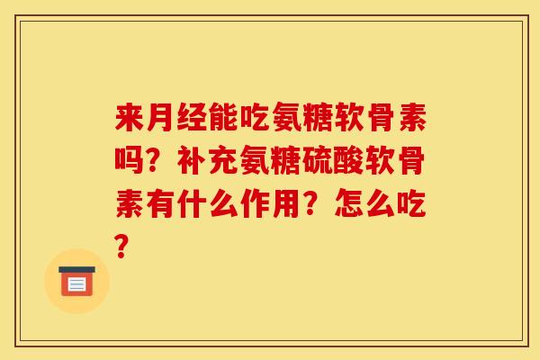 来月经能吃氨糖软骨素吗？补充氨糖硫酸软骨素有什么作用？怎么吃？