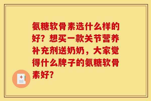 氨糖软骨素选什么样的好？想买一款关节营养补充剂送奶奶，大家觉得什么牌子的氨糖软骨素好？