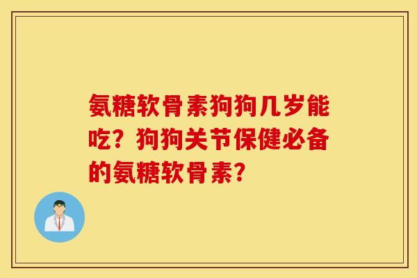 氨糖软骨素狗狗几岁能吃？狗狗关节保健必备的氨糖软骨素？