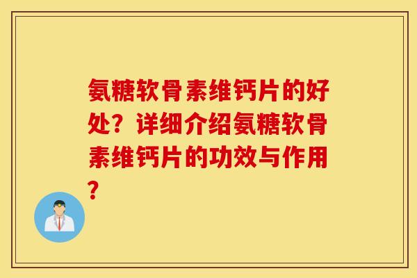 氨糖软骨素维钙片的好处?详细介绍氨糖软骨素维钙片的功效与作用? 氨糖软骨素维钙片的好处?详细介绍氨糖软骨素维钙片的功效与作用?