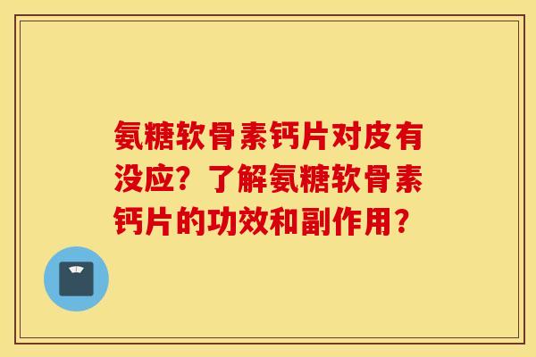 氨糖软骨素钙片对皮有没应？了解氨糖软骨素钙片的功效和副作用？