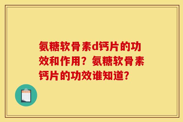 氨糖软骨素d钙片的功效和作用？氨糖软骨素钙片的功效谁知道？