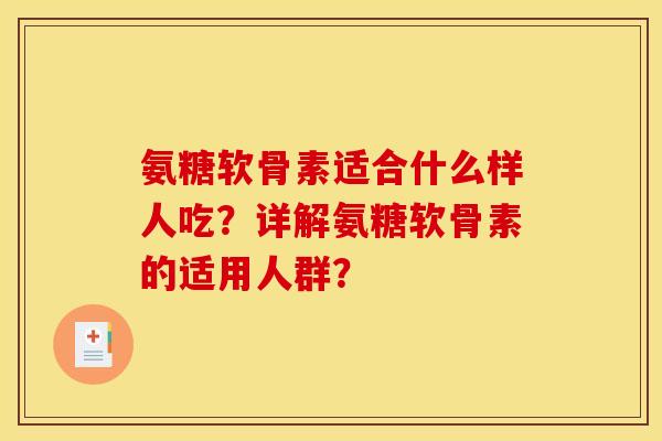 氨糖软骨素适合什么样人吃？详解氨糖软骨素的适用人群？