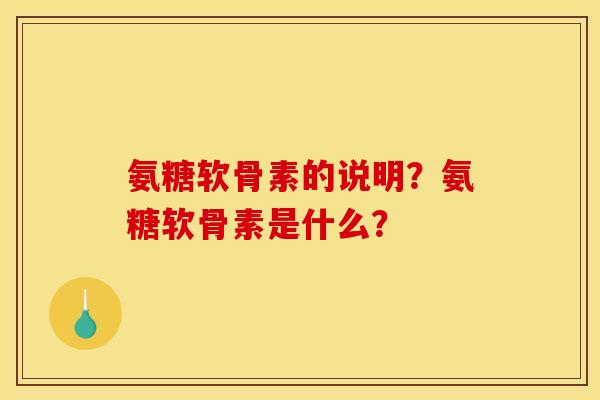 氨糖软骨素的说明？氨糖软骨素是什么？