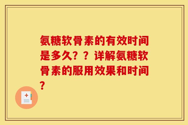 氨糖软骨素的有效时间是多久？？详解氨糖软骨素的服用效果和时间？