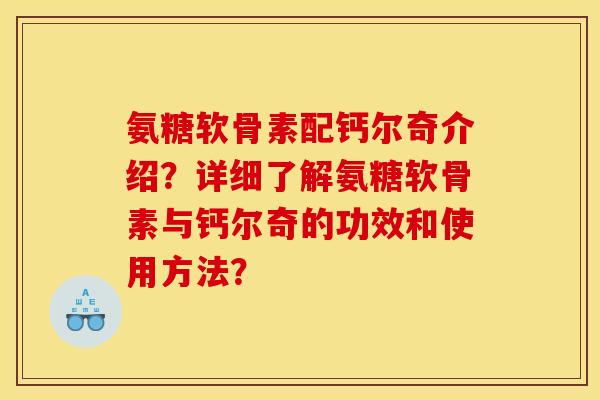 氨糖软骨素配钙尔奇介绍？详细了解氨糖软骨素与钙尔奇的功效和使用方法？