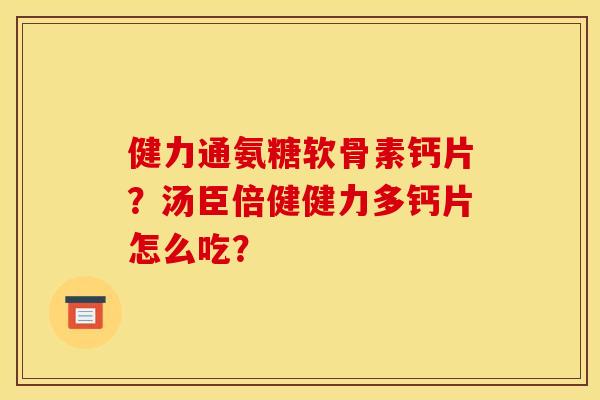 健力通氨糖软骨素钙片?汤臣倍健健力多钙片怎么吃? 健力通氨糖软骨素钙片?汤臣倍健健力多钙片怎么吃?