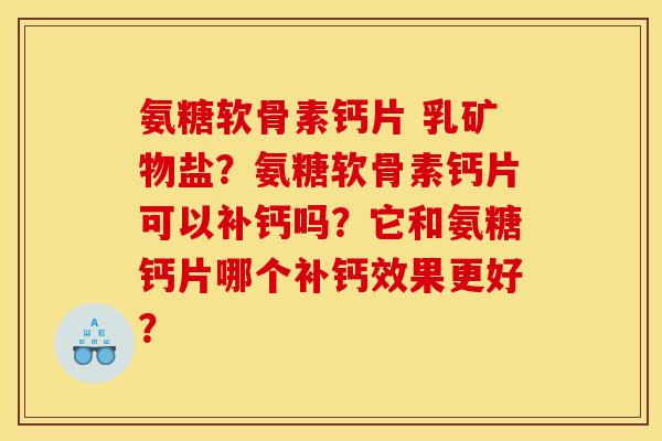 氨糖软骨素钙片 乳矿物盐？氨糖软骨素钙片可以补钙吗？它和氨糖钙片哪个补钙效果更好？