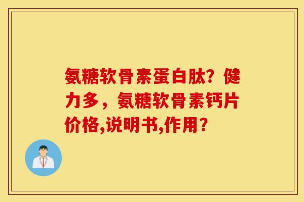 氨糖软骨素蛋白肽？健力多，氨糖软骨素钙片价格,说明书,作用？