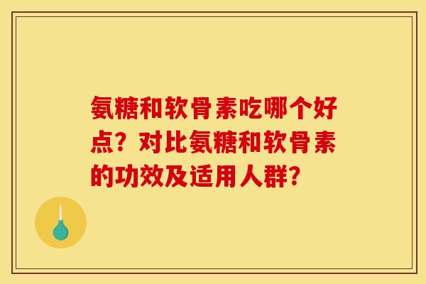 氨糖和软骨素吃哪个好点?对比氨糖和软骨素的功效及适用人群? 氨糖和软骨素吃哪个好点?对比氨糖和软骨素的功效及适用人群?