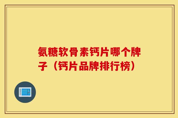 氨糖软骨素钙片哪个牌子(钙片品牌排行榜) 氨糖软骨素钙片哪个牌子(钙片品牌排行榜)