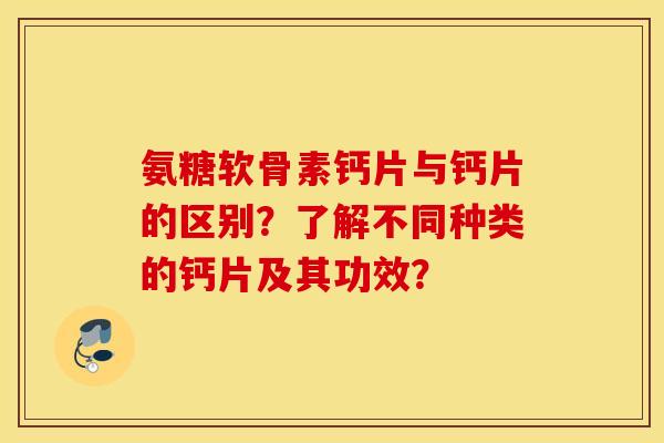 氨糖软骨素钙片与钙片的区别?了解不同种类的钙片及其功效? 氨糖软骨素钙片与钙片的区别?了解不同种类的钙片及其功效?