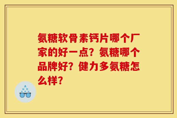 氨糖软骨素钙片哪个厂家的好一点？氨糖哪个品牌好？健力多氨糖怎么样？