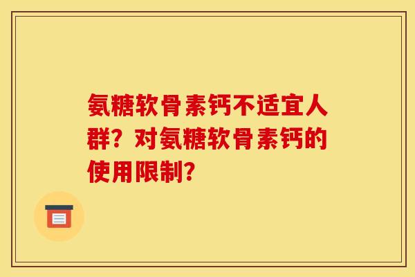 氨糖软骨素钙不适宜人群？对氨糖软骨素钙的使用限制？