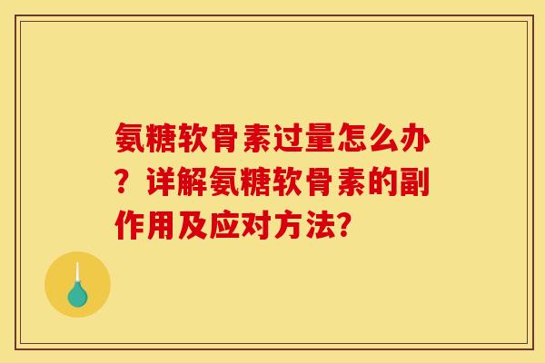氨糖软骨素过量怎么办？详解氨糖软骨素的副作用及应对方法？