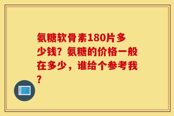 氨糖软骨素180片多少钱？氨糖的价格一般在多少，谁给个参考我？