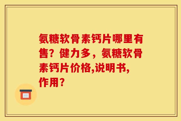 氨糖软骨素钙片哪里有售？健力多，氨糖软骨素钙片价格,说明书,作用？