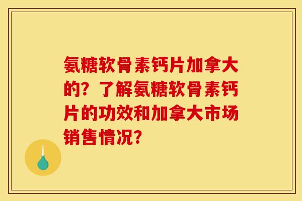 氨糖软骨素钙片加拿大的？了解氨糖软骨素钙片的功效和加拿大市场销售情况？
