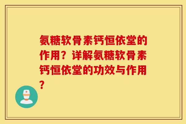 氨糖软骨素钙恒依堂的作用？详解氨糖软骨素钙恒依堂的功效与作用？