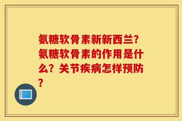 氨糖软骨素新新西兰？氨糖软骨素的作用是什么？关节疾病怎样预防？