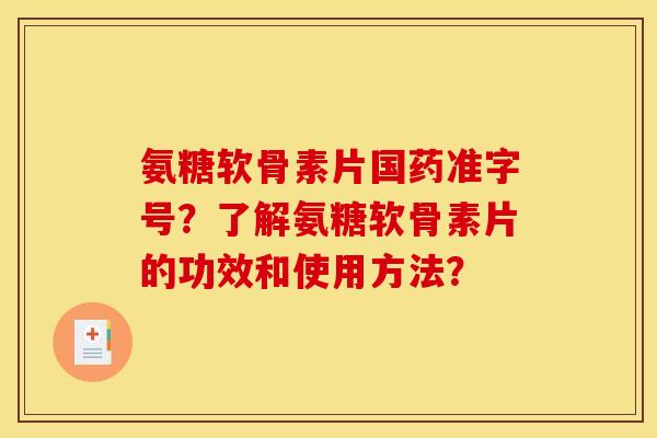 氨糖软骨素片国药准字号？了解氨糖软骨素片的功效和使用方法？