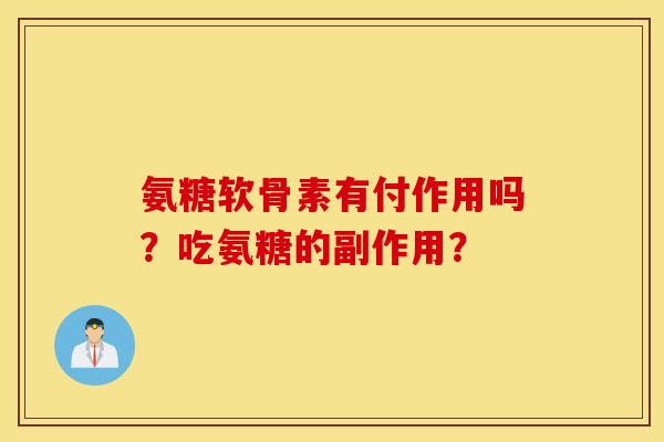 氨糖软骨素有付作用吗？吃氨糖的副作用？
