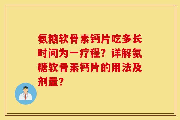 氨糖软骨素钙片吃多长时间为一疗程？详解氨糖软骨素钙片的用法及剂量？