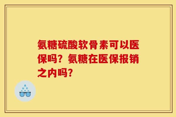 氨糖硫酸软骨素可以医保吗？氨糖在医保报销之内吗？