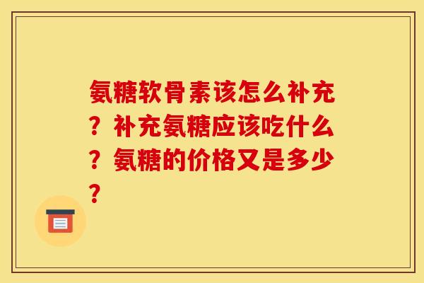 氨糖软骨素该怎么补充？补充氨糖应该吃什么？氨糖的价格又是多少？