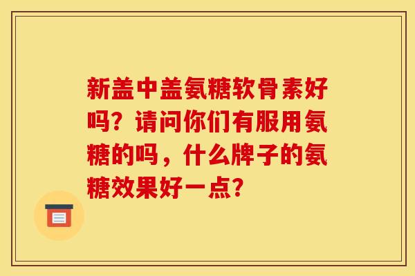 新盖中盖氨糖软骨素好吗？请问你们有服用氨糖的吗，什么牌子的氨糖效果好一点？