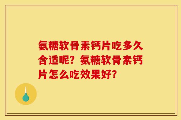 氨糖软骨素钙片吃多久合适呢？氨糖软骨素钙片怎么吃效果好？