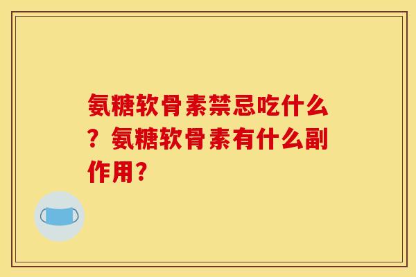 氨糖软骨素禁忌吃什么?氨糖软骨素有什么副作用? 氨糖软骨素禁忌吃什么?氨糖软骨素有什么副作用?