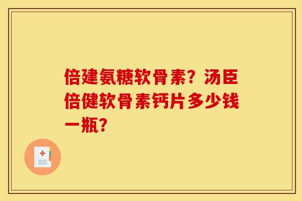 倍建氨糖软骨素？汤臣倍健软骨素钙片多少钱一瓶？