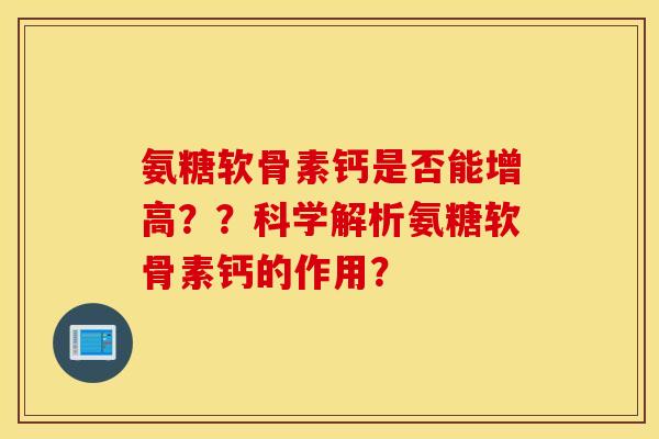 氨糖软骨素钙是否能增高？？科学解析氨糖软骨素钙的作用？
