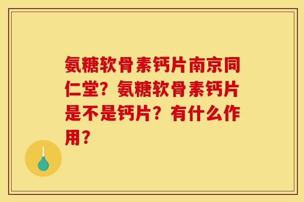 氨糖软骨素钙片南京同仁堂？氨糖软骨素钙片是不是钙片？有什么作用？
