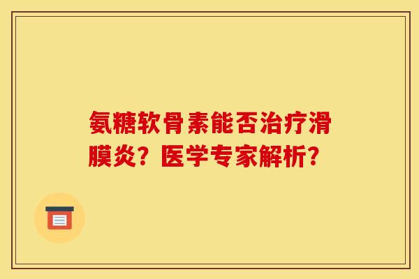 氨糖软骨素能否治疗滑膜炎?医学专家解析? 氨糖软骨素能否治疗滑膜炎?医学专家解析?