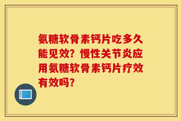 氨糖软骨素钙片吃多久能见效？慢性关节炎应用氨糖软骨素钙片疗效有效吗？
