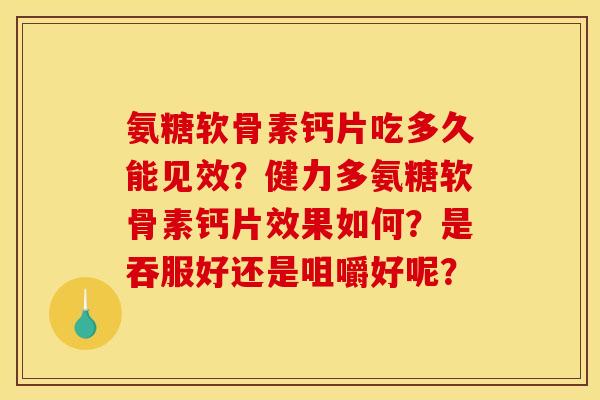 氨糖软骨素钙片吃多久能见效？健力多氨糖软骨素钙片效果如何？是吞服好还是咀嚼好呢？