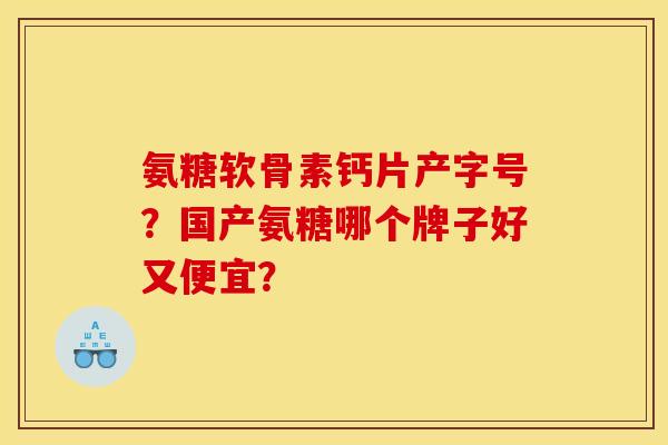 氨糖软骨素钙片产字号？国产氨糖哪个牌子好又便宜？
