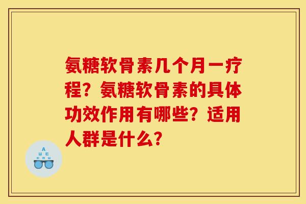 氨糖软骨素几个月一疗程？氨糖软骨素的具体功效作用有哪些？适用人群是什么？