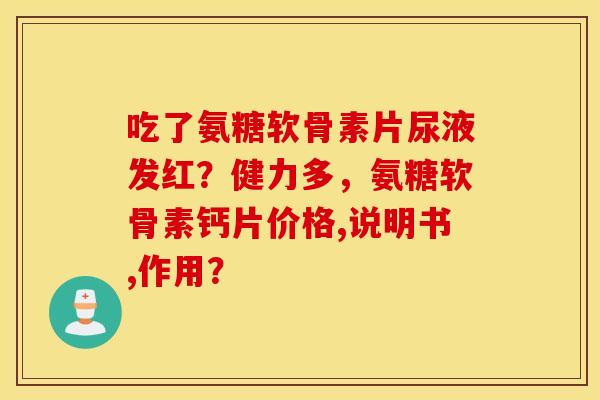 吃了氨糖软骨素片尿液发红？健力多，氨糖软骨素钙片价格,说明书,作用？