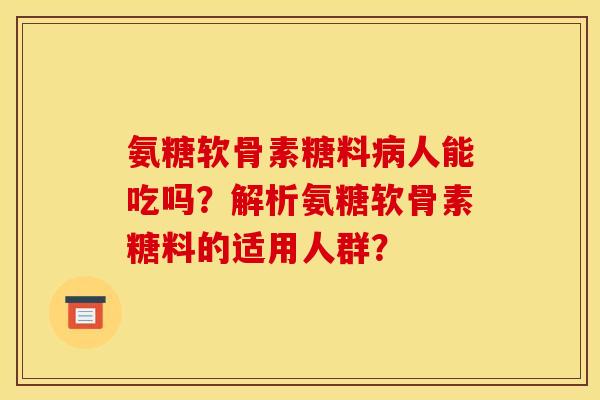 氨糖软骨素糖料病人能吃吗？解析氨糖软骨素糖料的适用人群？