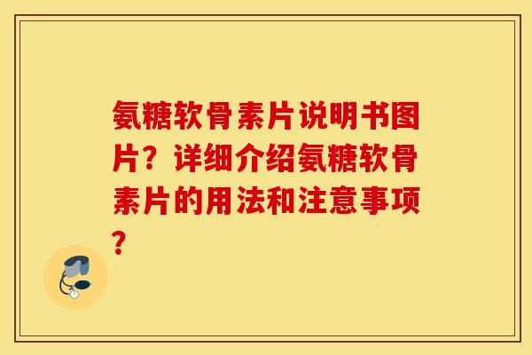 氨糖软骨素片说明书图片？详细介绍氨糖软骨素片的用法和注意事项？