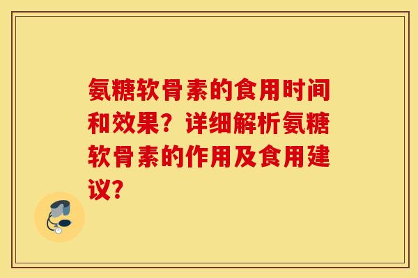 氨糖软骨素的食用时间和效果？详细解析氨糖软骨素的作用及食用建议？