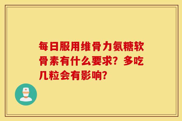 每日服用维骨力氨糖软骨素有什么要求？多吃几粒会有影响？