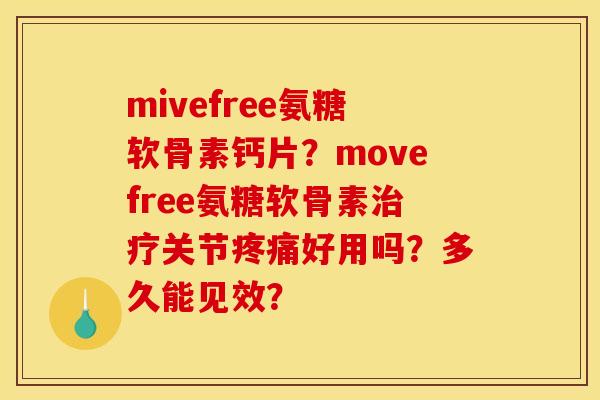 mivefree氨糖软骨素钙片?movefree氨糖软骨素治疗关节疼痛好用吗?多久能见效? mivefree氨糖软骨素钙片?movefree氨糖软骨素治疗关节疼痛好用吗?多久能见效?