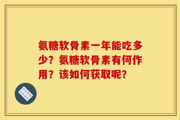氨糖软骨素一年能吃多少？氨糖软骨素有何作用？该如何获取呢？